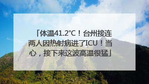 体温41.2℃！台州接连两人因热射病进了ICU！当心，接下来这波高温很猛