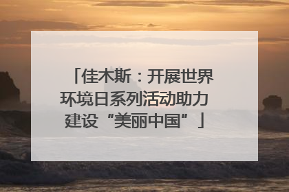佳木斯：开展世界环境日系列活动助力建设“美丽中国”