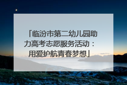 临汾市第二幼儿园助力高考志愿服务活动：用爱护航青春梦想