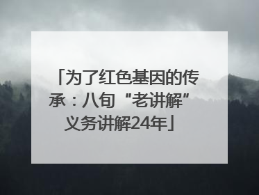 为了红色基因的传承：八旬“老讲解”义务讲解24年