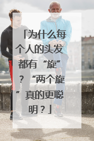 为什么每个人的头发都有“旋”？“两个旋”真的更聪明？