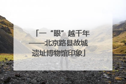 一“眼”越千年——北京路县故城遗址博物馆印象