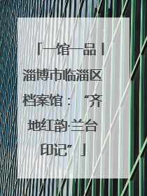 一馆一品丨淄博市临淄区档案馆：“齐地红韵·兰台印记”