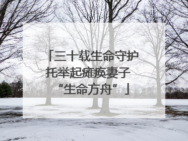 三十载生命守护 托举起瘫痪妻子“生命方舟”
