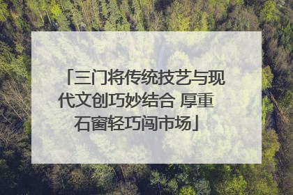 三门将传统技艺与现代文创巧妙结合 厚重石窗轻巧闯市场