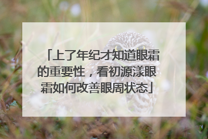 上了年纪才知道眼霜的重要性，看初源漾眼霜如何改善眼周状态