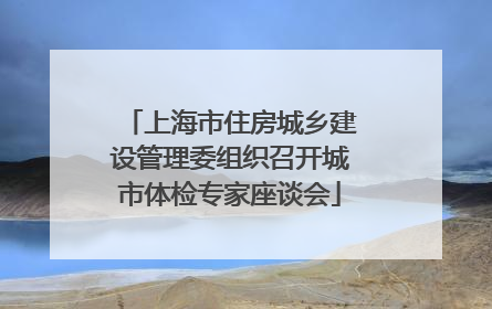 上海市住房城乡建设管理委组织召开城市体检专家座谈会