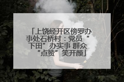上饶经开区傍罗办事处石桥村：党员“下田”办实事 群众“点赞”笑开颜