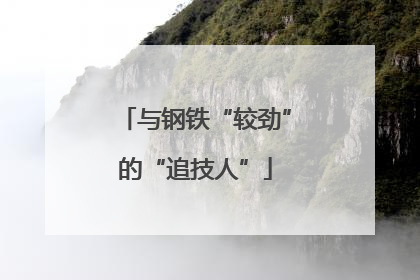 与钢铁“较劲”的“追技人”