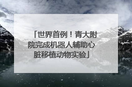 世界首例！青大附院完成机器人辅助心脏移植动物实验