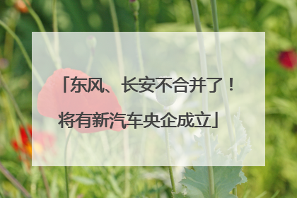 东风、长安不合并了！将有新汽车央企成立