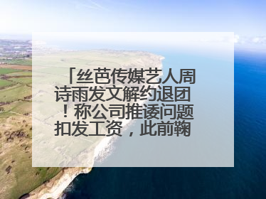 丝芭传媒艺人周诗雨发文解约退团！称公司推诿问题扣发工资，此前鞠婧祎、赵粤等多名艺人解约