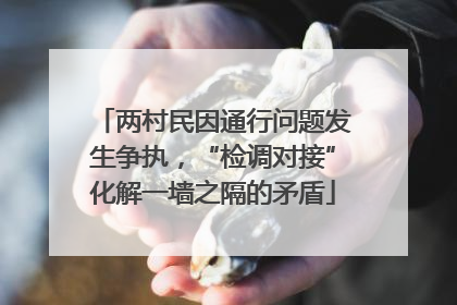 两村民因通行问题发生争执，“检调对接”化解一墙之隔的矛盾