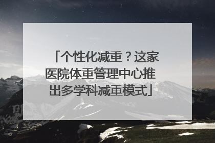 个性化减重？这家医院体重管理中心推出多学科减重模式