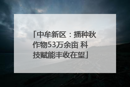 中牟新区：播种秋作物53万余亩 科技赋能丰收在望