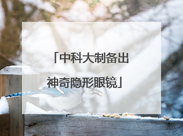 中科大制备出神奇隐形眼镜