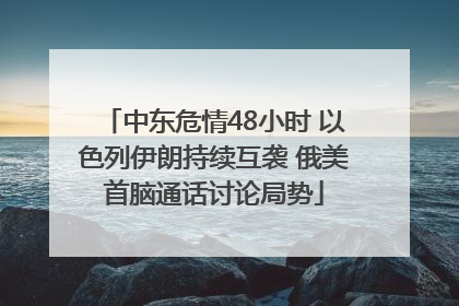 中东危情48小时 以色列伊朗持续互袭 俄美首脑通话讨论局势