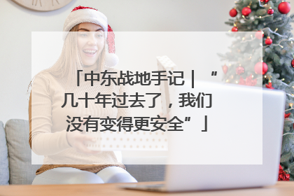中东战地手记｜“几十年过去了，我们没有变得更安全”