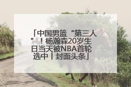 中国男篮“第三人”！杨瀚森20岁生日当天被NBA首轮选中丨封面头条