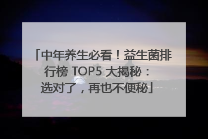 中年养生必看！益生菌排行榜 TOP5 大揭秘：选对了，再也不便秘
