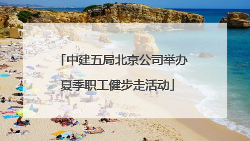 中建五局北京公司举办夏季职工健步走活动