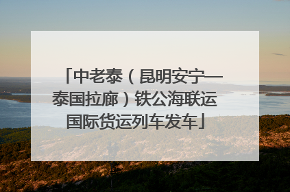 中老泰（昆明安宁—泰国拉廊）铁公海联运国际货运列车发车