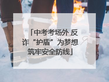 中考考场外 反诈“护盾”为梦想筑牢安全防线