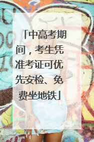 中高考期间，考生凭准考证可优先安检、免费坐地铁