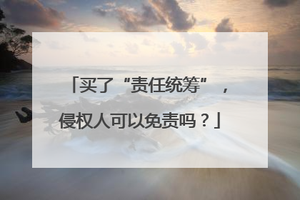 买了“责任统筹”，侵权人可以免责吗？