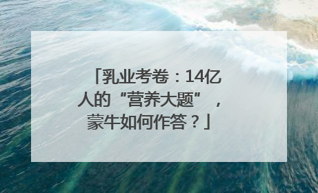 乳业考卷：14亿人的“营养大题”，蒙牛如何作答？