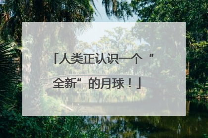 人类正认识一个“全新”的月球！