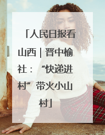 人民日报看山西｜晋中榆社：“快递进村”带火小山村