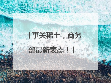 事关稀土，商务部最新表态！
