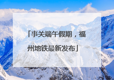 事关端午假期，福州地铁最新发布