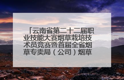云南省第二十二届职业技能大赛烟草栽培技术员竞赛暨首届全省烟草专卖局（公司）烟草栽培技术职业技能竞赛在学院举办