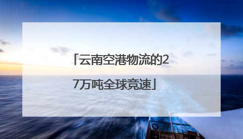 云南空港物流的27万吨全球竞速
