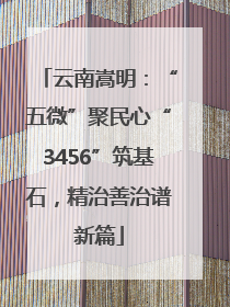 云南嵩明：“五微”聚民心“3456”筑基石，精治善治谱新篇