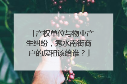 产权单位与物业产生纠纷，秀水南街商户的房租该给谁？