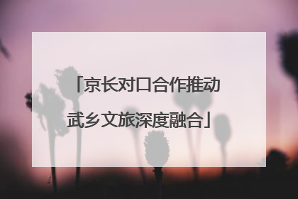 京长对口合作推动武乡文旅深度融合