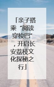 亲子搭乘“阅读穿梭巴”，开启长安荔枝文化探秘之行