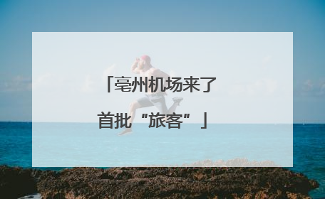 亳州机场来了首批“旅客”