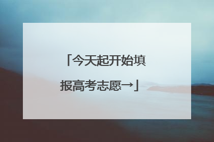今天起开始填报高考志愿→