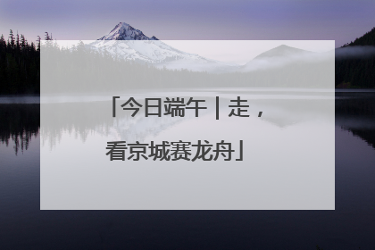 今日端午｜走，看京城赛龙舟