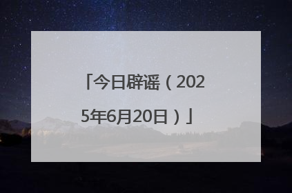 今日辟谣（2025年6月20日）