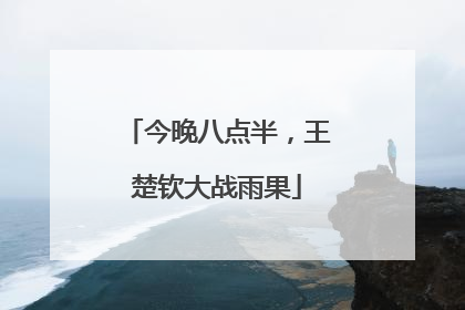 今晚八点半，王楚钦大战雨果