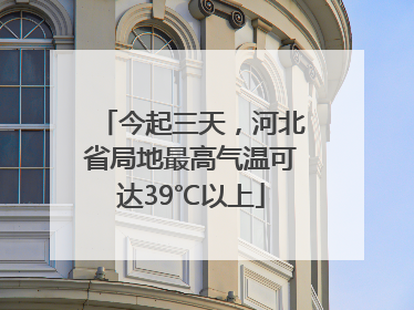 今起三天，河北省局地最高气温可达39℃以上