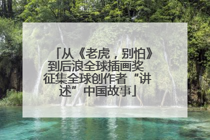 从《老虎，别怕》到后浪全球插画奖 征集全球创作者“讲述”中国故事