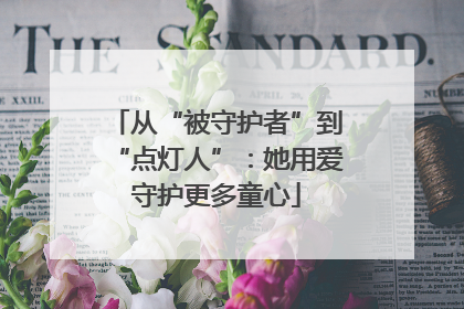 从“被守护者”到“点灯人”：她用爱守护更多童心
