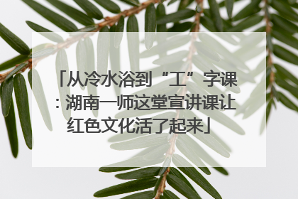 从冷水浴到“工”字课：湖南一师这堂宣讲课让红色文化活了起来