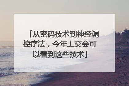 从密码技术到神经调控疗法，今年上交会可以看到这些技术